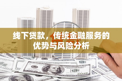 广元线下贷款，传统金融服务的优势与风险分析