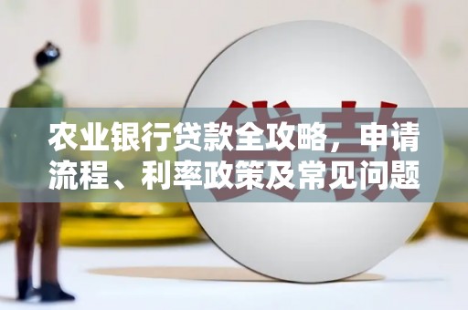 广元农业银行贷款全攻略，申请流程、利率政策及常见问题解析