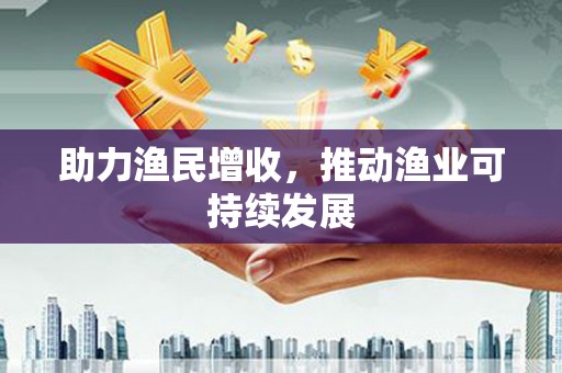广元助力渔民增收，推动渔业可持续发展