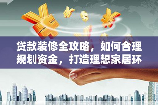 广元贷款装修全攻略，如何合理规划资金，打造理想家居环境
