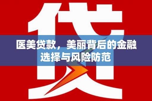 广元医美贷款，美丽背后的金融选择与风险防范