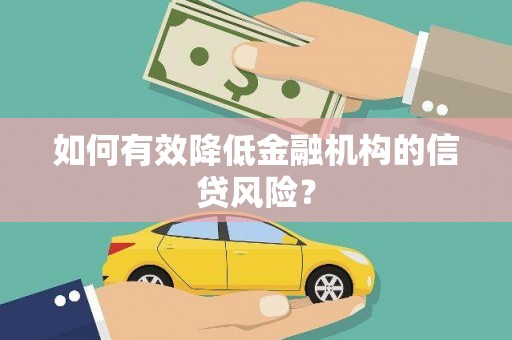 广元如何有效降低金融机构的信贷风险？