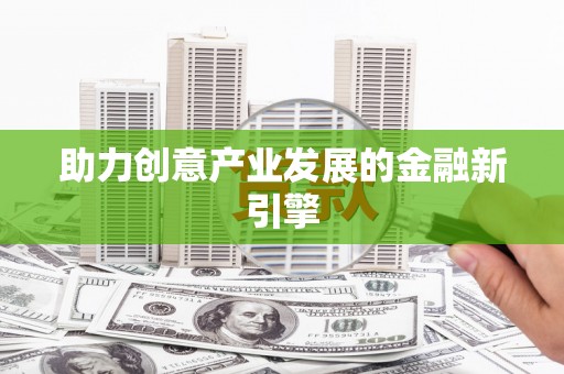 广元助力创意产业发展的金融新引擎