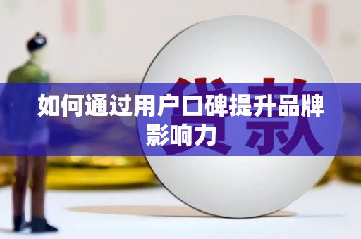 广元如何通过用户口碑提升品牌影响力
