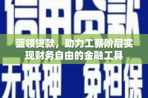 广元蓝领贷款，助力工薪阶层实现财务自由的金融工具