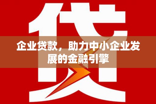 广元企业贷款，助力中小企业发展的金融引擎