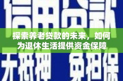 广元探索养老贷款的未来，如何为退休生活提供资金保障