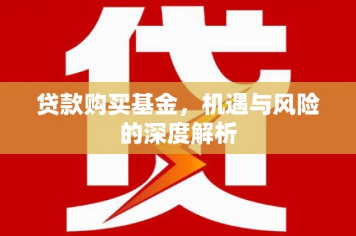 广元贷款购买基金，机遇与风险的深度解析