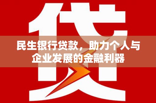 广元民生银行贷款，助力个人与企业发展的金融利器