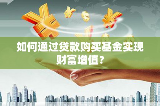 广元如何通过贷款购买基金实现财富增值？