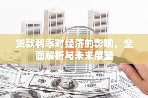 广元贷款利率对经济的影响，全面解析与未来展望