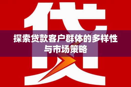 广元探索贷款客户群体的多样性与市场策略