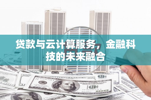 广元贷款与云计算服务，金融科技的未来融合