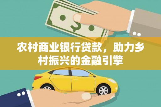 广元农村商业银行贷款，助力乡村振兴的金融引擎