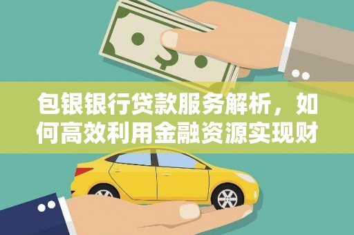 广元包银银行贷款服务解析，如何高效利用金融资源实现财富增长