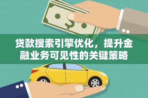 广元贷款搜索引擎优化，提升金融业务可见性的关键策略