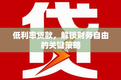 广元低利率贷款，解锁财务自由的关键策略