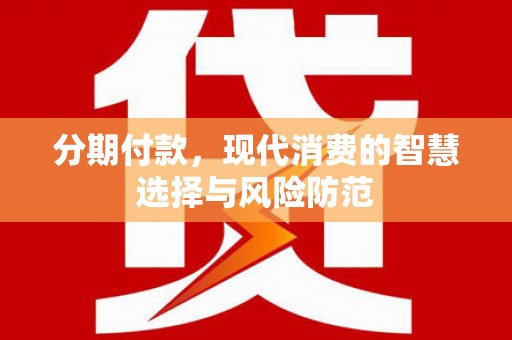 广元分期付款，现代消费的智慧选择与风险防范