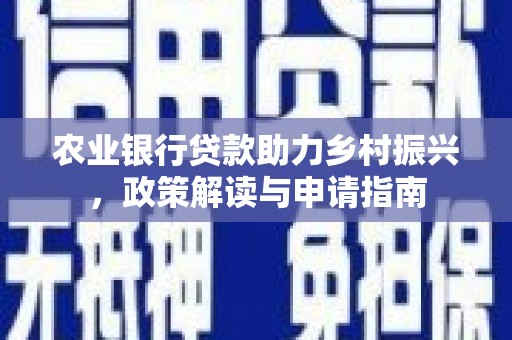 广元农业银行贷款助力乡村振兴，政策解读与申请指南