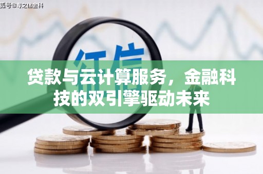 广元贷款与云计算服务，金融科技的双引擎驱动未来