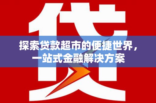 广元探索贷款超市的便捷世界，一站式金融解决方案