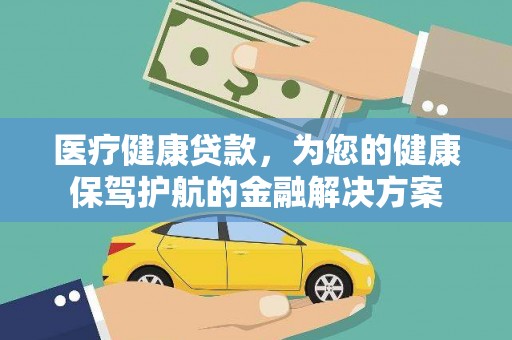 广元医疗健康贷款，为您的健康保驾护航的金融解决方案