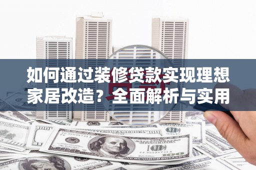 广元如何通过装修贷款实现理想家居改造？全面解析与实用指南