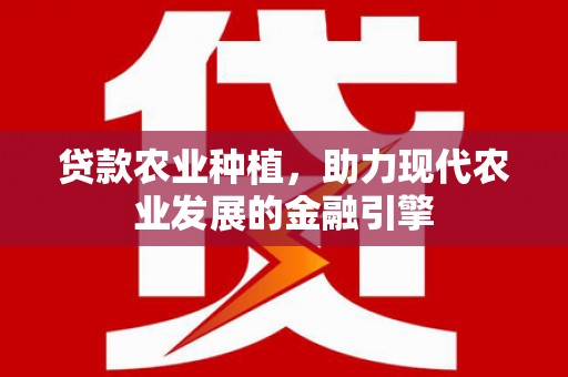 广元贷款农业种植，助力现代农业发展的金融引擎