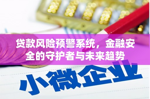 广元贷款风险预警系统，金融安全的守护者与未来趋势