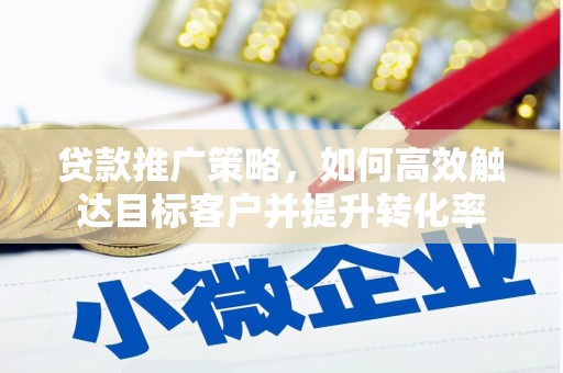 广元贷款推广策略，如何高效触达目标客户并提升转化率