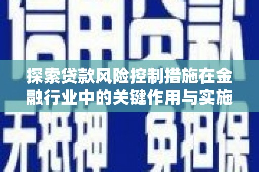 广元探索贷款风险控制措施在金融行业中的关键作用与实施策略