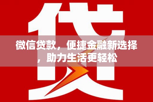 广元微信贷款，便捷金融新选择，助力生活更轻松