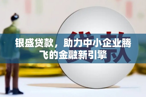 广元银盛贷款，助力中小企业腾飞的金融新引擎