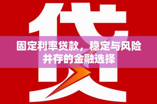 广元固定利率贷款，稳定与风险并存的金融选择