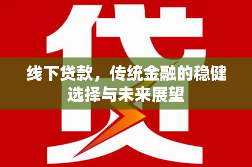 广元线下贷款，传统金融的稳健选择与未来展望