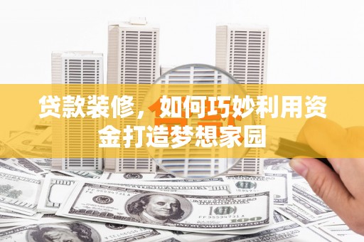 广元贷款装修，如何巧妙利用资金打造梦想家园