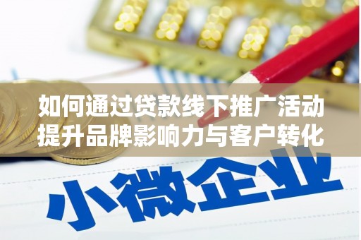 广元如何通过贷款线下推广活动提升品牌影响力与客户转化率