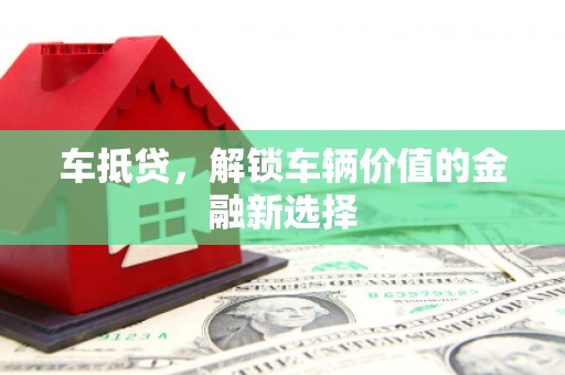 广元车抵贷，解锁车辆价值的金融新选择