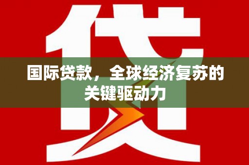 广元国际贷款，全球经济复苏的关键驱动力