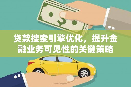 广元贷款搜索引擎优化，提升金融业务可见性的关键策略