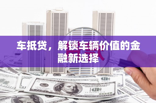 广元车抵贷，解锁车辆价值的金融新选择
