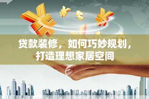 广元贷款装修，如何巧妙规划，打造理想家居空间