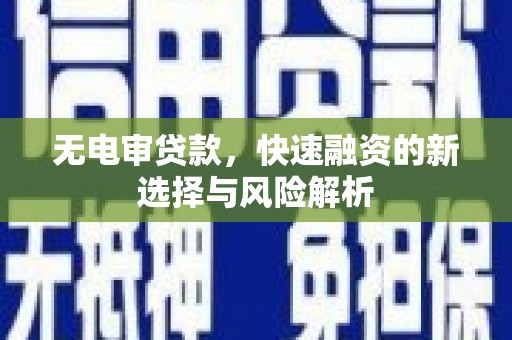 广元无电审贷款，快速融资的新选择与风险解析