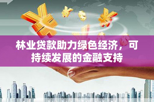 广元林业贷款助力绿色经济，可持续发展的金融支持