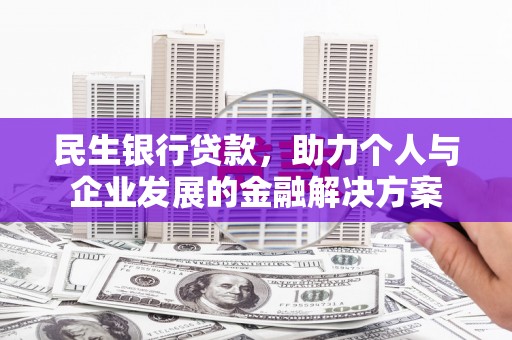广元民生银行贷款，助力个人与企业发展的金融解决方案