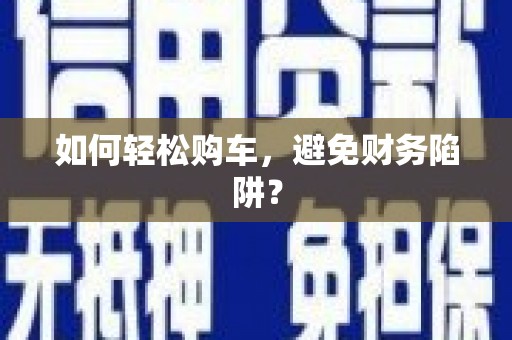 广元如何轻松购车，避免财务陷阱？
