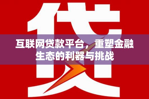广元互联网贷款平台，重塑金融生态的利器与挑战