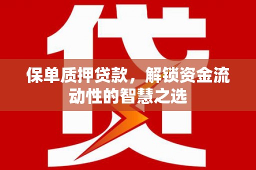 广元保单质押贷款，解锁资金流动性的智慧之选