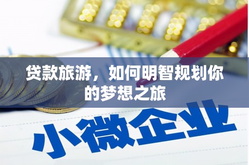 广元贷款旅游，如何明智规划你的梦想之旅