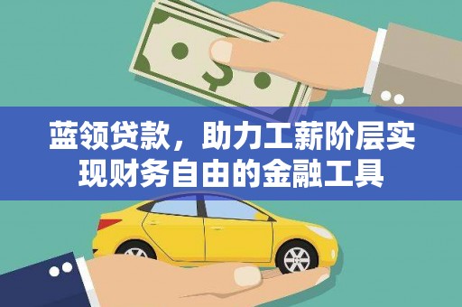 广元蓝领贷款，助力工薪阶层实现财务自由的金融工具
